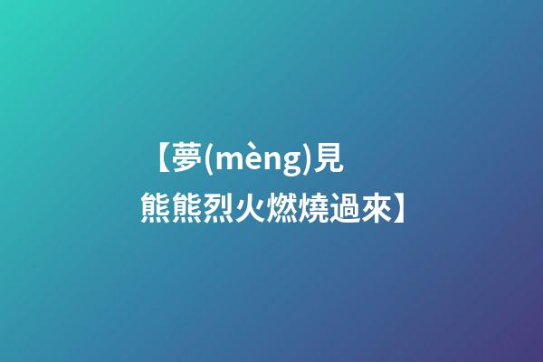 【夢(mèng)見熊熊烈火燃燒過來】
