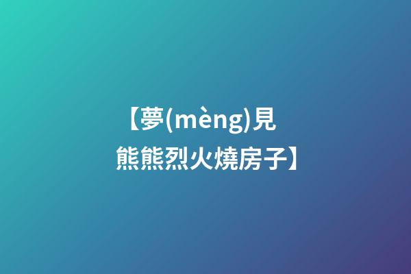 【夢(mèng)見熊熊烈火燒房子】