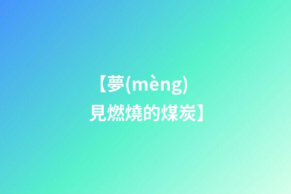 【夢(mèng)見燃燒的煤炭】