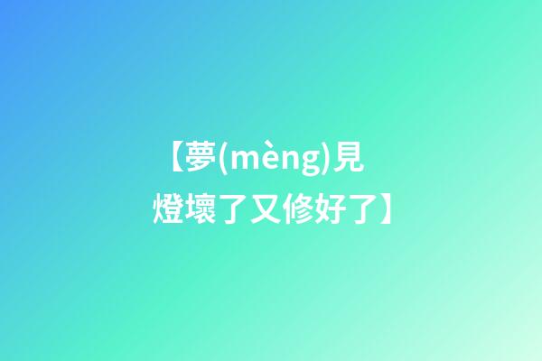 【夢(mèng)見燈壞了又修好了】
