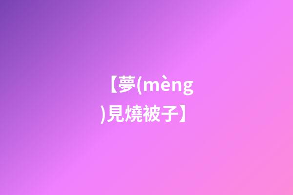 【夢(mèng)見燒被子】