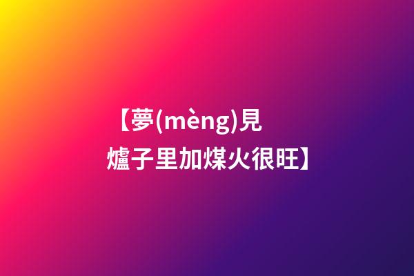 【夢(mèng)見爐子里加煤火很旺】
