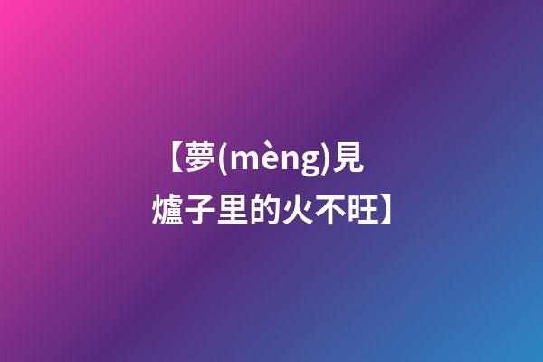 【夢(mèng)見爐子里的火不旺】
