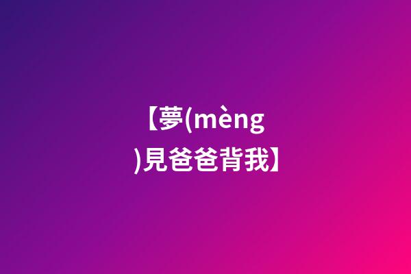 【夢(mèng)見爸爸背我】