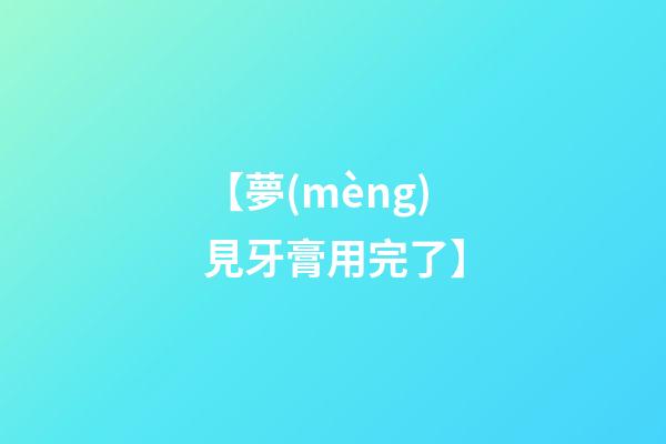 【夢(mèng)見牙膏用完了】