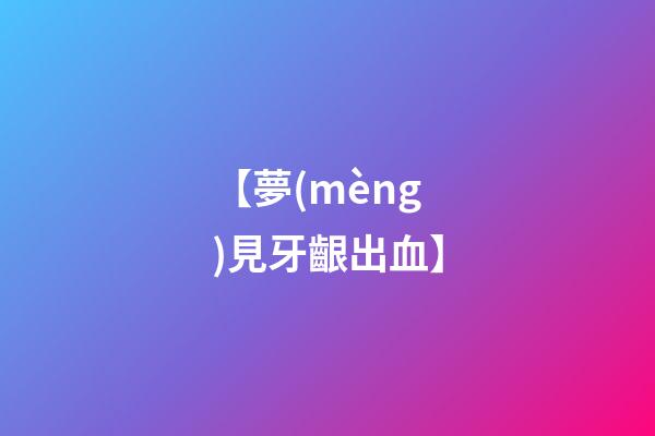 【夢(mèng)見牙齦出血】