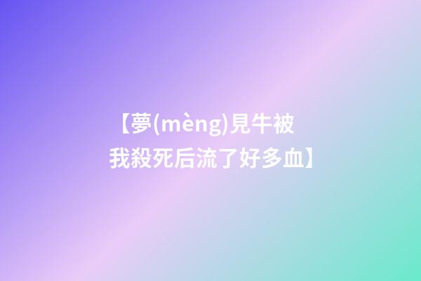 【夢(mèng)見牛被我殺死后流了好多血】