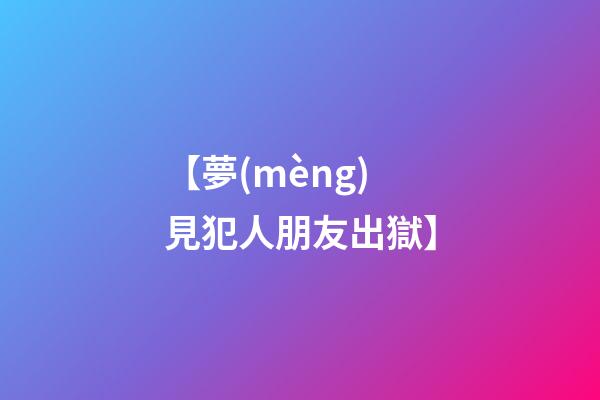 【夢(mèng)見犯人朋友出獄】