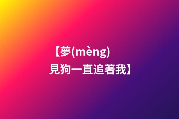 【夢(mèng)見狗一直追著我】