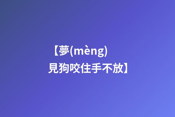 【夢(mèng)見狗咬住手不放】
