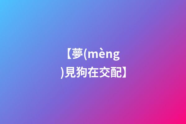 【夢(mèng)見狗在交配】