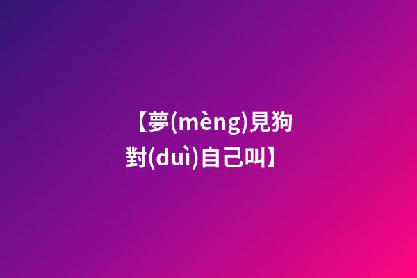 【夢(mèng)見狗對(duì)自己叫】