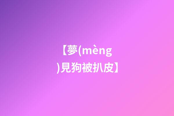 【夢(mèng)見狗被扒皮】