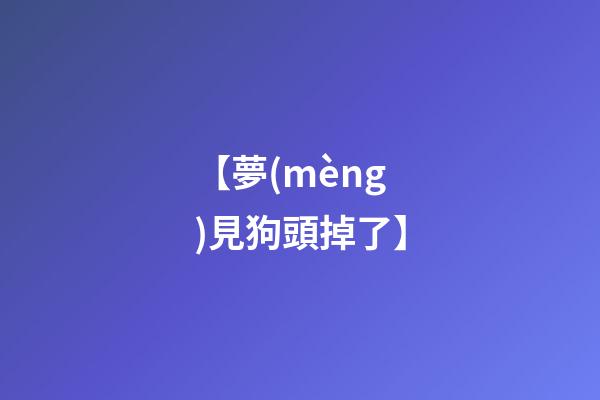 【夢(mèng)見狗頭掉了】