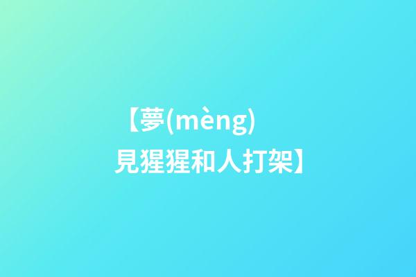 【夢(mèng)見猩猩和人打架】