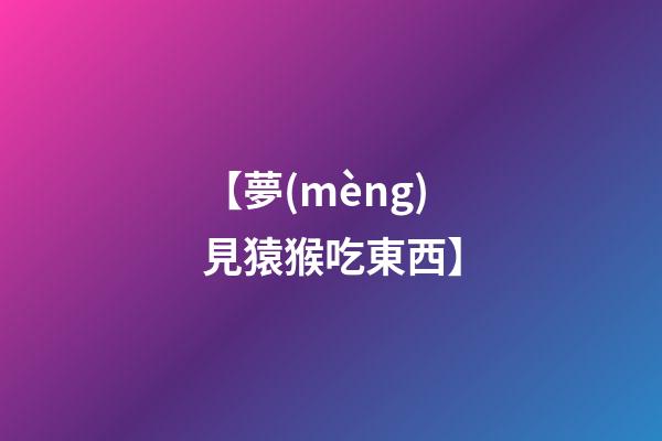 【夢(mèng)見猿猴吃東西】