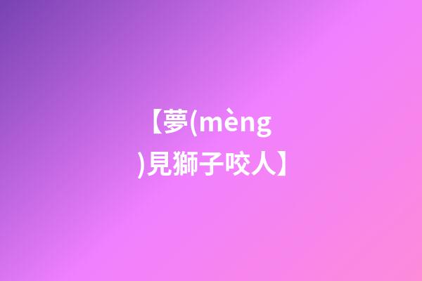 【夢(mèng)見獅子咬人】