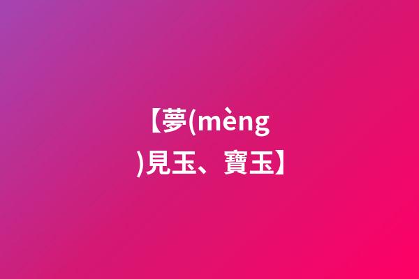 【夢(mèng)見玉、寶玉】