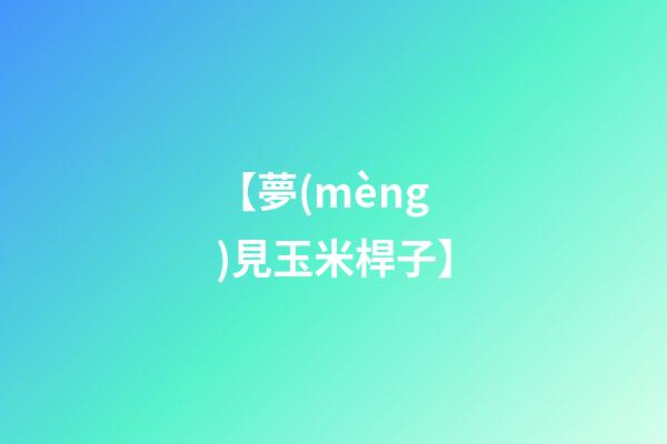 【夢(mèng)見玉米桿子】