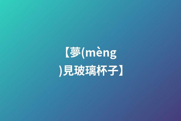【夢(mèng)見玻璃杯子】