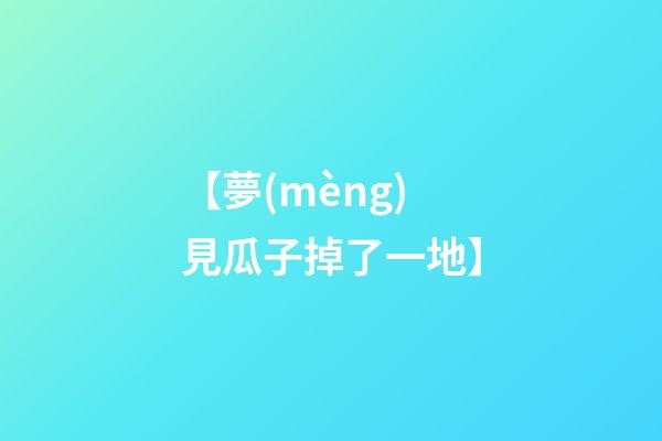 【夢(mèng)見瓜子掉了一地】
