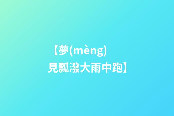 【夢(mèng)見瓢潑大雨中跑】