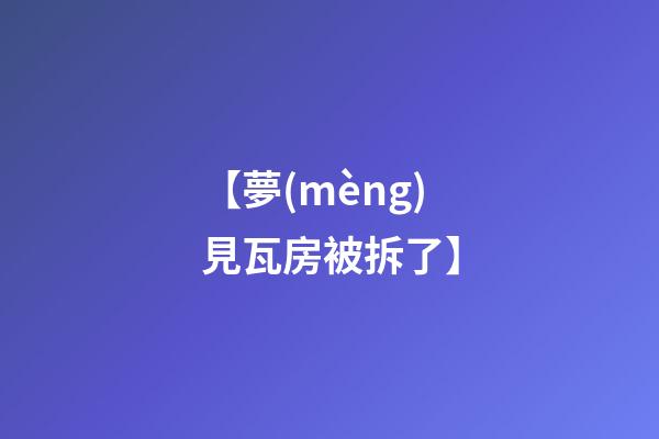 【夢(mèng)見瓦房被拆了】