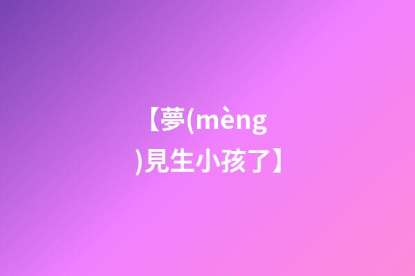【夢(mèng)見生小孩了】