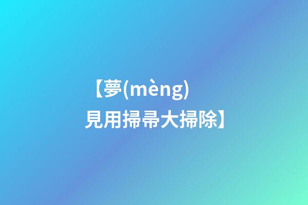 【夢(mèng)見用掃帚大掃除】