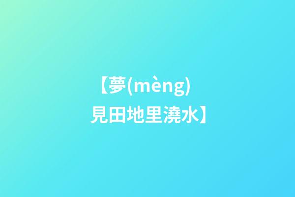 【夢(mèng)見田地里澆水】