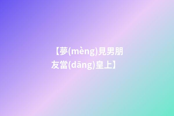 【夢(mèng)見男朋友當(dāng)皇上】