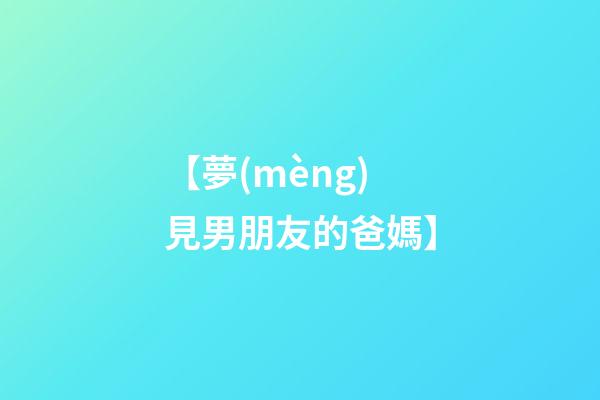 【夢(mèng)見男朋友的爸媽】