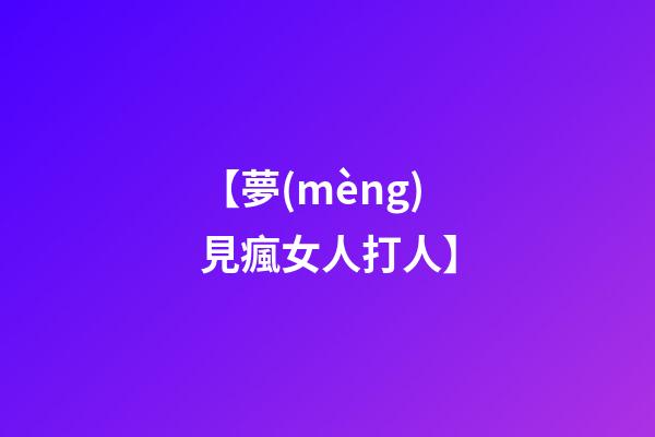 【夢(mèng)見瘋女人打人】