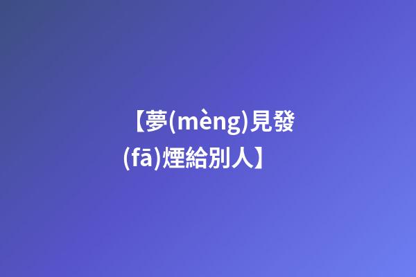 【夢(mèng)見發(fā)煙給別人】