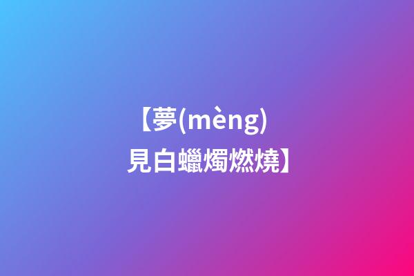 【夢(mèng)見白蠟燭燃燒】