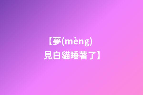 【夢(mèng)見白貓睡著了】
