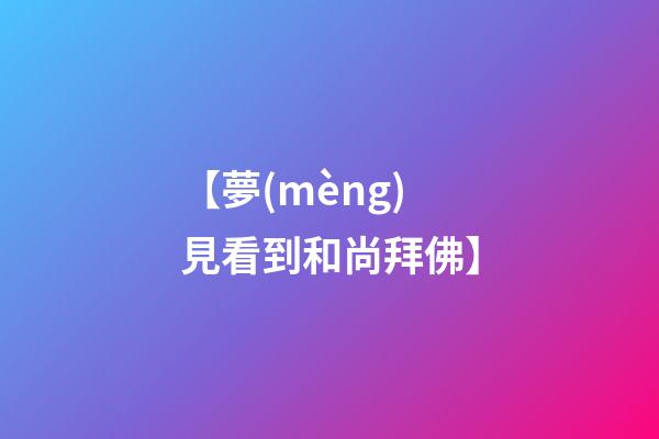 【夢(mèng)見看到和尚拜佛】