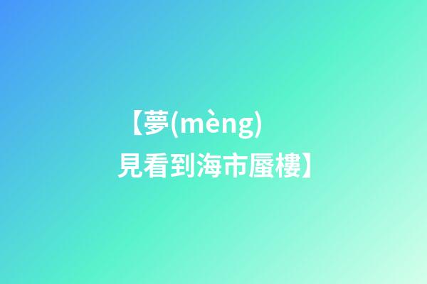 【夢(mèng)見看到海市蜃樓】