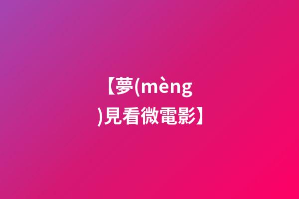 【夢(mèng)見看微電影】