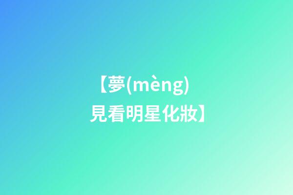 【夢(mèng)見看明星化妝】