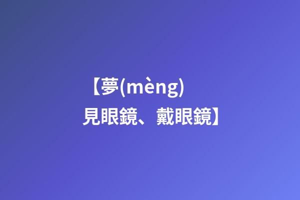 【夢(mèng)見眼鏡、戴眼鏡】
