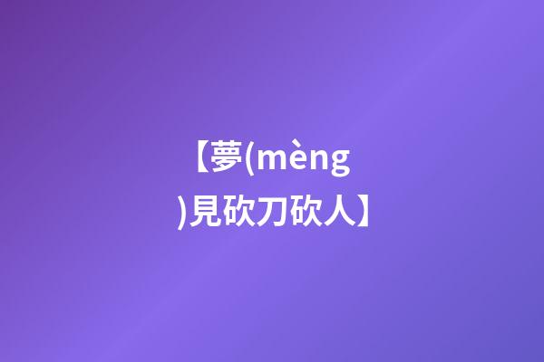 【夢(mèng)見砍刀砍人】