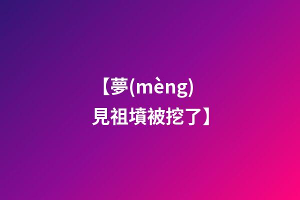 【夢(mèng)見祖墳被挖了】