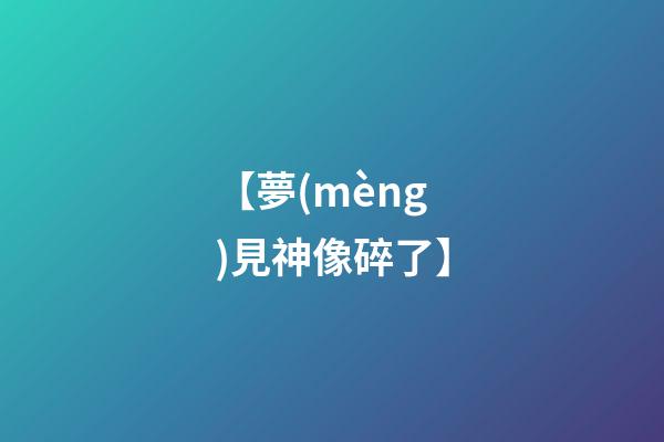 【夢(mèng)見神像碎了】