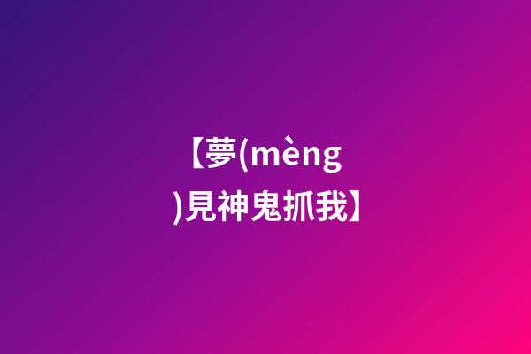 【夢(mèng)見神鬼抓我】