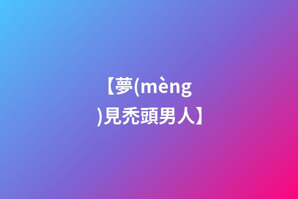 【夢(mèng)見禿頭男人】
