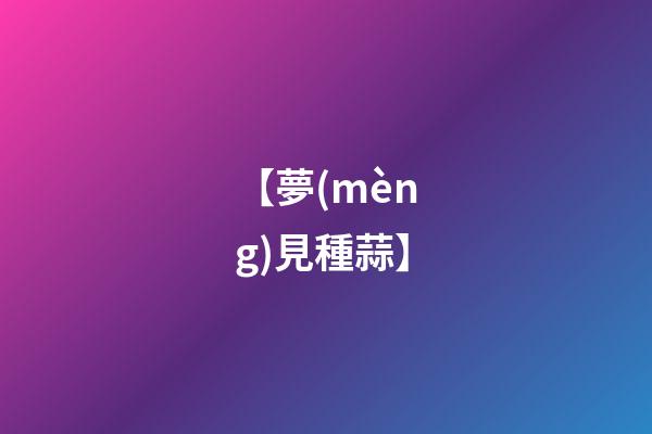 【夢(mèng)見種蒜】