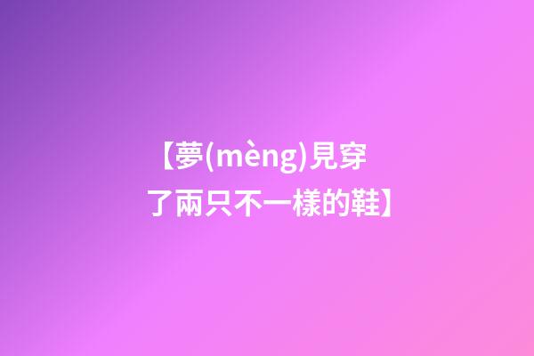 【夢(mèng)見穿了兩只不一樣的鞋】