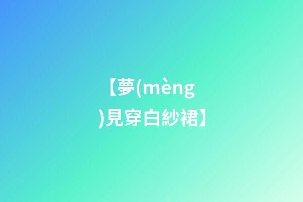 【夢(mèng)見穿白紗裙】