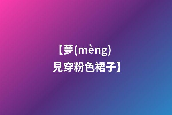 【夢(mèng)見穿粉色裙子】
